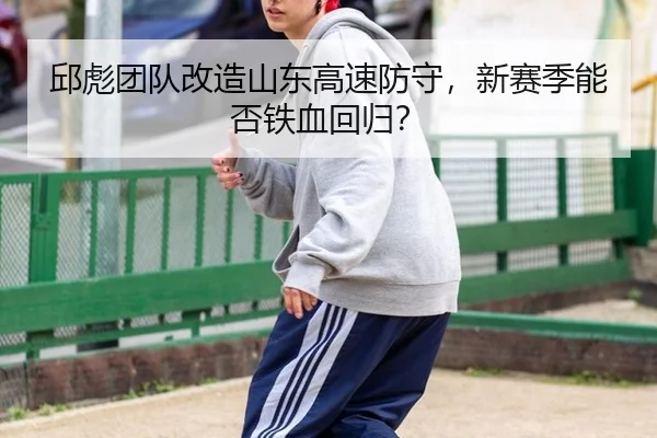 邱彪团队改造山东高速防守，新赛季能否铁血回归？
