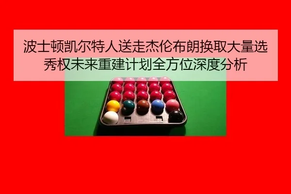 波士顿凯尔特人送走杰伦布朗换取大量选秀权未来重建计划全方位深度分析