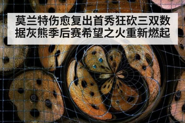 莫兰特伤愈复出首秀狂砍三双数据灰熊季后赛希望之火重新燃起